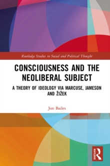 Image for Consciousness and the Neoliberal Subject: A Theory of Ideology via Marcuse, Jameson and Zizek