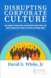 Image for Disrupting Corporate Culture: How Cognitive Science Alters Accepted Beliefs About Culture and Culture Change and Its Impact on Leaders and Change Agents