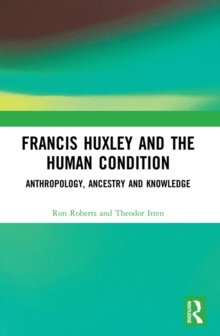 Image for Francis Huxley and the Human Condition: Anthropology, Ancestry and Knowledge