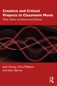 Image for Creative and critical projects in classroom music: fifty years of sound and silence