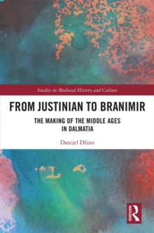 Image for From Justinian to Branimir: The Making of the Middle Ages in Dalmatia