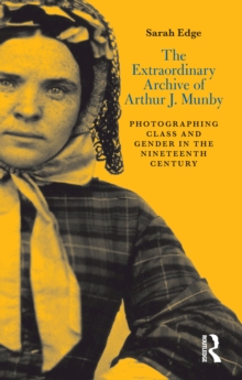 Image for The extraordinary archive of Arthur J. Munby: photographing class and gender in the nineteenth century