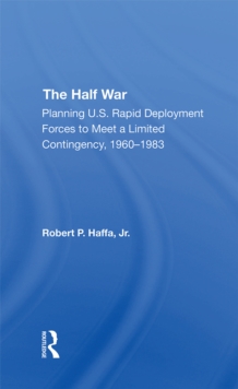Image for The half war: planning U.S. rapid deployment forces to meet a limited contingency, 1960-1983