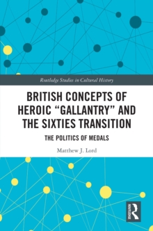 Image for British Concepts of Heroic "Gallantry" and the Sixties Transition: The Politics of Medals