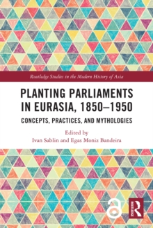 Image for Planting parliaments in Eurasia, 1850-1950: concepts, practices, and mythologies
