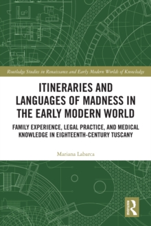 Image for Itineraries and Languages of Madness in the Early Modern World: Family Experience, Legal Practice and Medical Knowledge in Eighteenth-Century Tuscany
