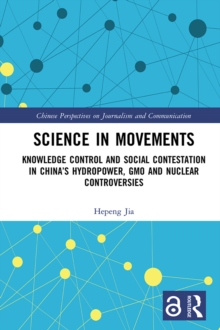 Image for Science in Movements: Knowledge Control and Social Contestation in China's Hydropower, GMO and Nuclear Controversies