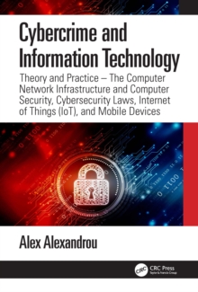 Image for Cybercrime and Information Technology: Theory and Practice - The Computer Network Infostructure and Computer Security, Cybersecurity Laws, Internet of Things (IoT) and Mobile Devices