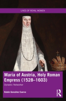 Image for Maria of Austria, Holy Roman Empress (1528-1603): Dynastic Networker