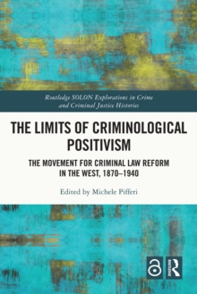 Image for The Limits of Criminological Positivism: The Movement for Criminal Law Reform in the West, 1870-1940