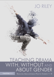 Image for Teaching Drama With, Without and About Gender: Resources, Ideas and Lesson Plans for Students 11-18