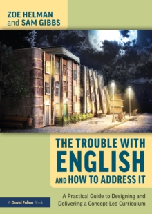 Image for The Trouble With English and How to Address It: A Practical Guide to Implementing a Concept-Led Curriculum