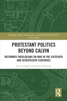 Image for Protestant Politics Beyond Calvin: Reformed Theologians on War in the Sixteenth and Seventeenth Centuries