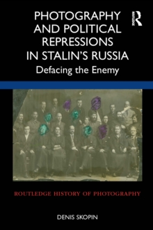 Image for Photography and political repressions in Stalin's Russia: defacing the enemy