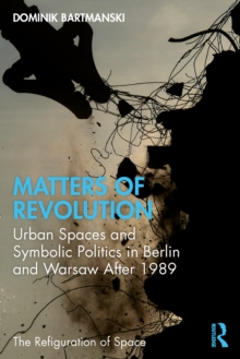 Image for Matters of Revolution: Urban Spaces and Symbolic Politics in Berlin and Warsaw After 1989