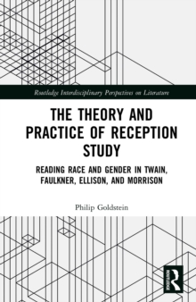 Image for The Theory and Practice of Reception Study: Reading Race and Gender in Twain, Faulkner, Ellison, and Morrison