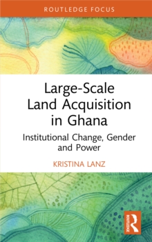 Image for Large-Scale Land Acquisition in Ghana: Institutional Change, Gender and Power