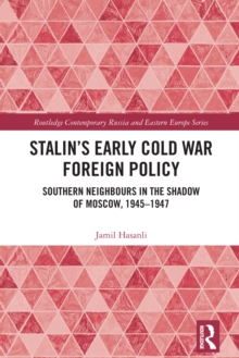 Image for Stalin's Early Cold War Foreign Policy: Southern Neighbours in the Shadow of Moscow, 1945-1947