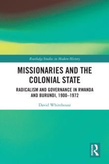 Image for Missionaries and the Colonial State: Radicalism and Governance in Rwanda and Burundi, 1900-1972