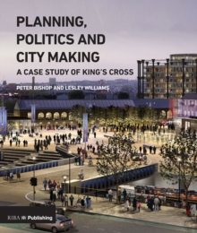 Image for Planning, politics and city-making: a case study of King's Cross