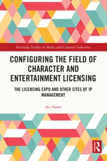 Image for Configuring the Field of Character and Entertainment Licensing: The Licensing Expo and Other Sites of IP Management