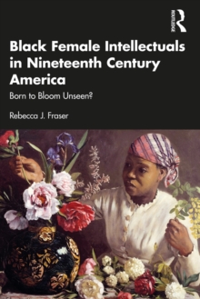 Image for Black Female Intellectuals in 19th Century America: Born to Bloom Unseen?