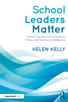 School leaders matter: preventing burnout, managing stress, and improving wellbeing - Kelly, Helen