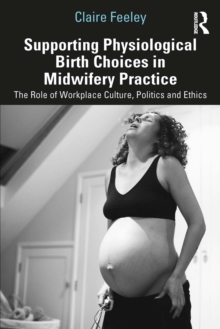 Image for Supporting Physiological Birth Choices in Midwifery Practice: The Role of Workplace Culture, Politics and Ethics