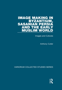 Image for Image Making in Byzantium, Sasanian Persia and the Early Muslim World: Images and Cultures