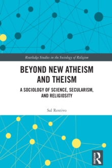 Image for Beyond New Atheism and Theism: A Sociology of Science, Secularism, and Religiosity