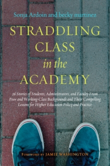 Image for Straddling class in the academy: 26 stories of students, administrators, and faculty from poor and working-class backgrounds and their compelling lessons for higher education policy and practice