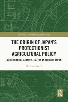 Image for The Origin of Japan's Protectionist Agricultural Policy: Agricultural Administration in Modern Japan