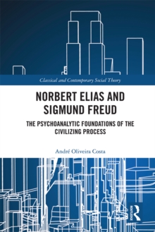 Image for Norbert Elias and Sigmund Freud: The Psychoanalytic Foundations of the Civilizing Process