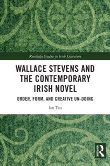 Image for Wallace Stevens and the contemporary Irish novel: order, form, and creative un-doing