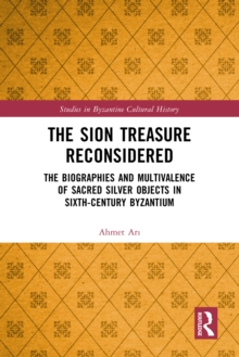 Image for The Sion Treasure Reconsidered: The Biographies and Multivalence of Sacred Silver Objects in Sixth-Century Byzantium