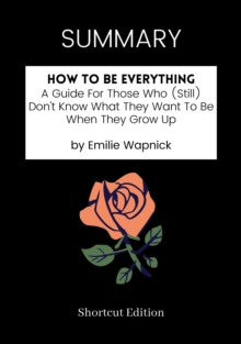 Image for SUMMARY - How To Be Everything: A Guide For Those Who (Still) Don't Know What They Want To Be When They Grow Up By Emilie Wapnick