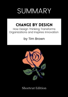 Image for SUMMARY: Change By Design: How Design Thinking Transforms Organizations And Inspires Innovation By Tim Brown