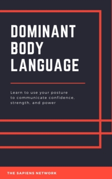 Image for Dominant Body Language: Learn To Use Your Posture To Communicate Confidence, Strength, And Power