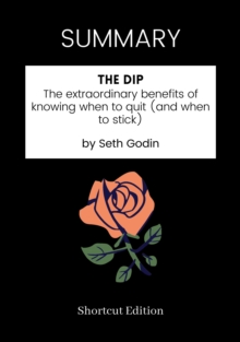 Image for SUMMARY - The Dip: The Extraordinary Benefits Of Knowing When To Quit (And When To Stick) By Seth Godin