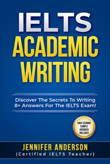 Image for IELTS Academic Writing - Discover The Secrets To Writing 8+ Answers For The IELTS Exams! (High Scoring Sample Answers Included)