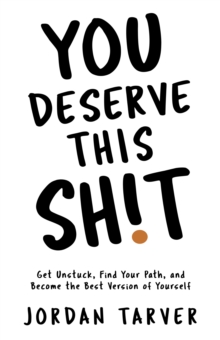 Image for You Deserve This Sh!t: Get Unstuck, Find Your Path, and Become the Best Version of Yourself