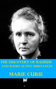 The Discovery of Radium and Radio Active Substances by Marie Curie (Illustrated)