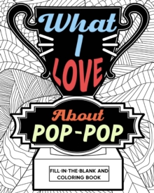 Image for What I Love About Pop-Pop Fill-In-The-Blank and Coloring Book