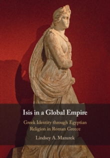Image for Isis in a global empire: Greek identity through Egyptian religion in Roman Greece