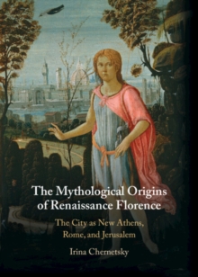 Image for The mythological origins of Renaissance Florence: the city as New Athens, Rome, and Jerusalem