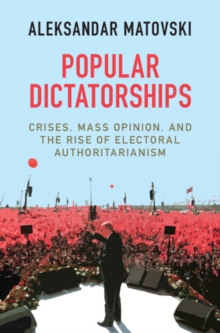 Image for Popular Dictatorships: Crises, Mass Opinion, and the Rise of Electoral Authoritarianism