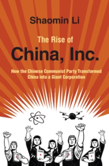 The Rise of China, Inc.: How the Chinese Communist Party Transformed China into a Giant Corporation