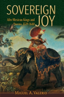 Image for Sovereign joy  : Afro-Mexican kings and queens, 1539-1640
