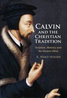 Image for Calvin and the Christian Tradition: Scripture, Memory, and the Western Mind