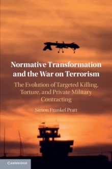 Normative Transformation and the War on Terrorism: The Evolution of Targeted Killing, Torture, and Private Military Contracting